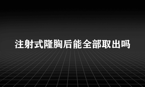 注射式隆胸后能全部取出吗