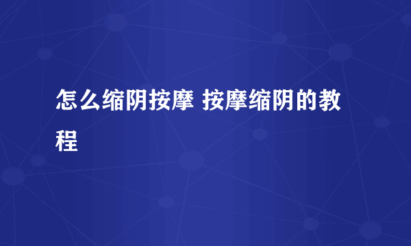 怎么缩阴按摩 按摩缩阴的教程