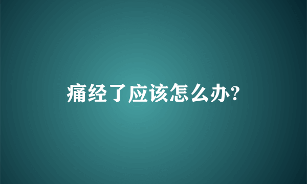 痛经了应该怎么办?