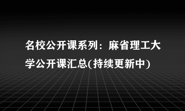 名校公开课系列：麻省理工大学公开课汇总(持续更新中)