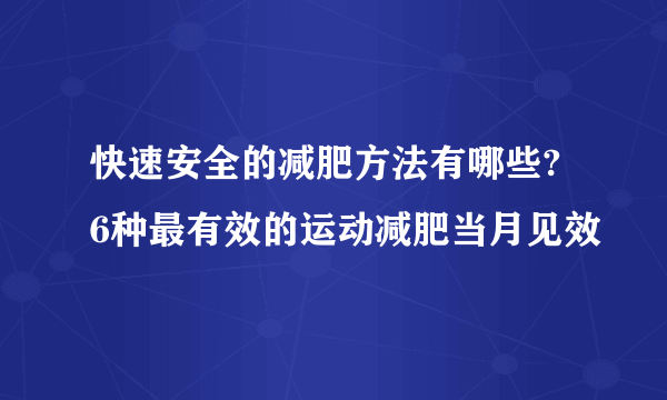 快速安全的减肥方法有哪些? 6种最有效的运动减肥当月见效