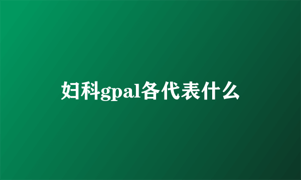 妇科gpal各代表什么