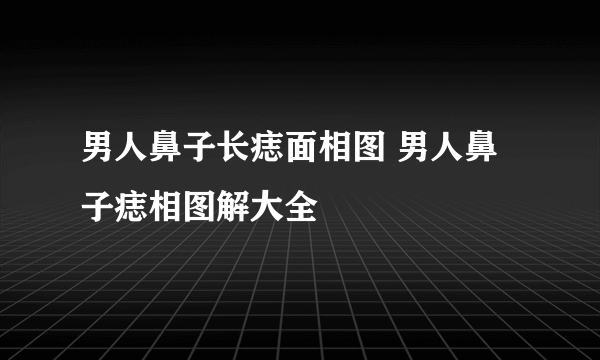 男人鼻子长痣面相图 男人鼻子痣相图解大全