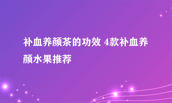 补血养颜茶的功效 4款补血养颜水果推荐