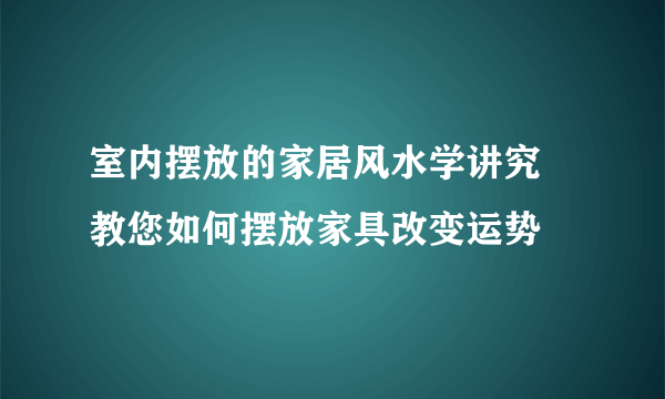 室内摆放的家居风水学讲究 教您如何摆放家具改变运势