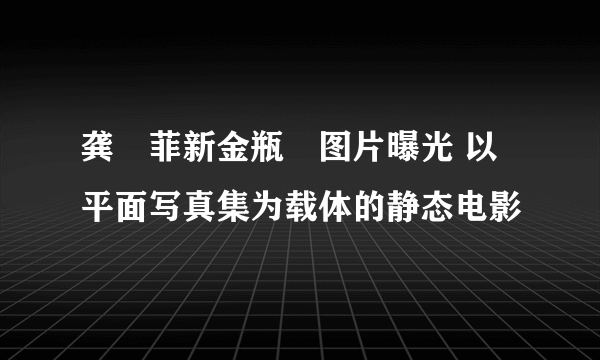 龚玥菲新金瓶栴图片曝光 以平面写真集为载体的静态电影