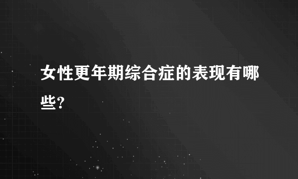 女性更年期综合症的表现有哪些?