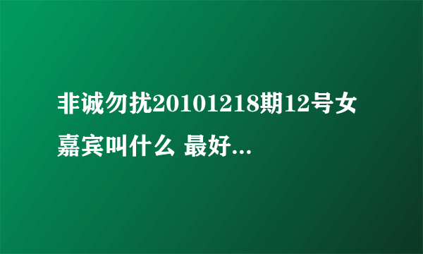 非诚勿扰20101218期12号女嘉宾叫什么 最好是有照片和详细资料 谢谢