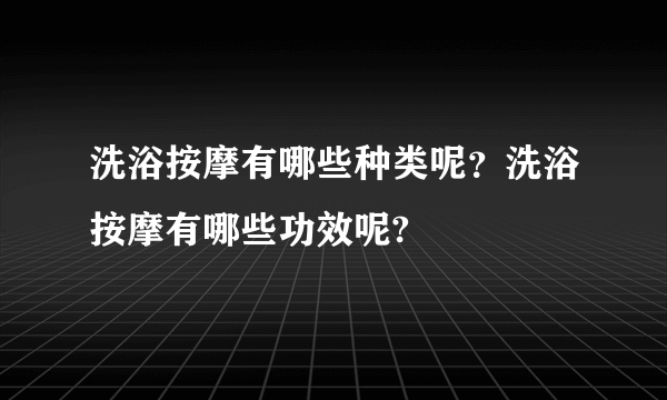 洗浴按摩有哪些种类呢？洗浴按摩有哪些功效呢?