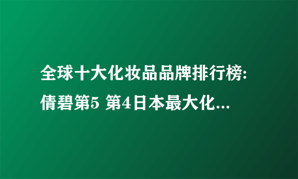 全球十大化妆品品牌排行榜:倩碧第5 第4日本最大化妆品集团