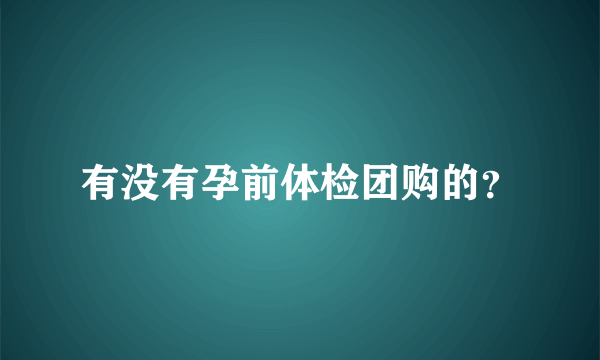 有没有孕前体检团购的？