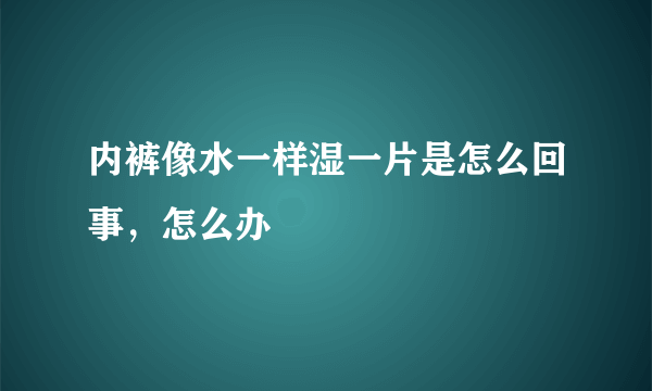 内裤像水一样湿一片是怎么回事，怎么办