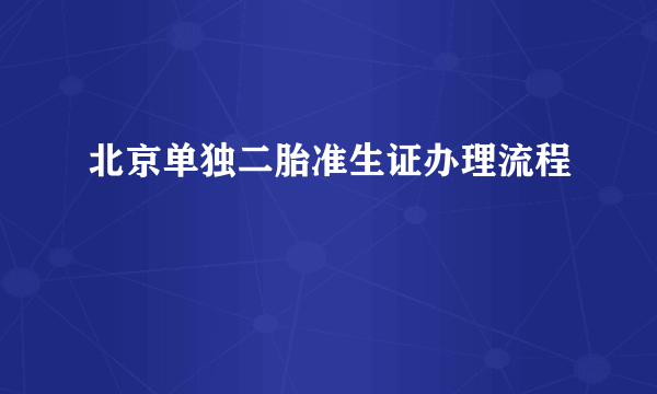 北京单独二胎准生证办理流程