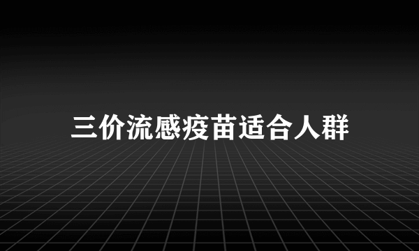 三价流感疫苗适合人群