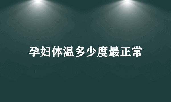 孕妇体温多少度最正常