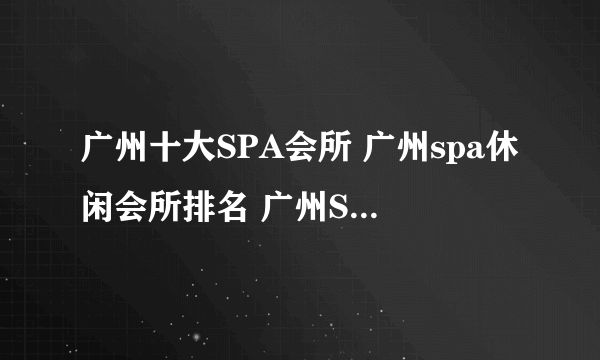 广州十大SPA会所 广州spa休闲会所排名 广州SPA按摩哪家好