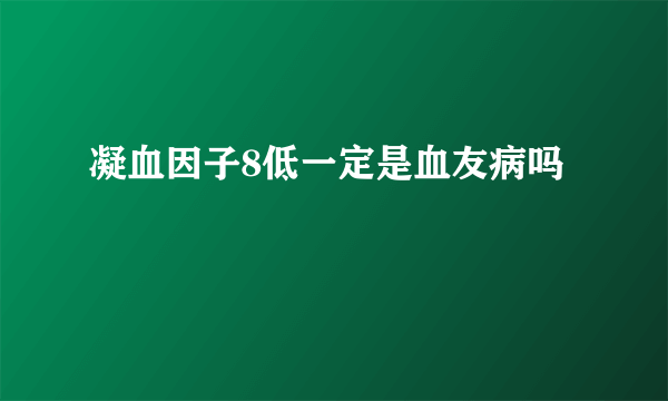 凝血因子8低一定是血友病吗