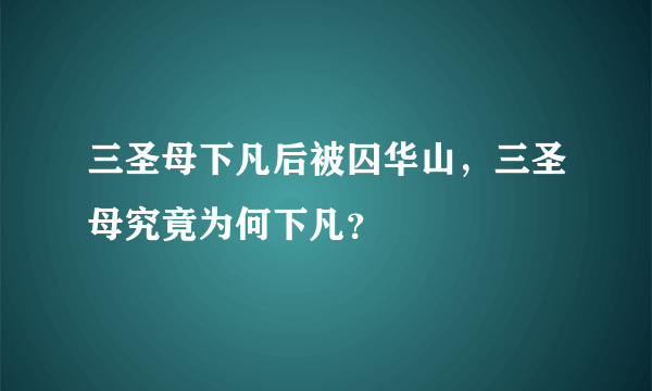 三圣母下凡后被囚华山，三圣母究竟为何下凡？