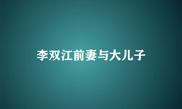 李双江前妻与大儿子
