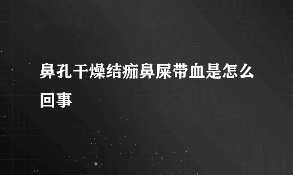 鼻孔干燥结痂鼻屎带血是怎么回事