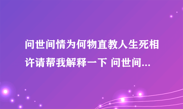 问世间情为何物直教人生死相许请帮我解释一下 问世间情为何物直教人生死相许的解释