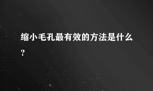 缩小毛孔最有效的方法是什么？