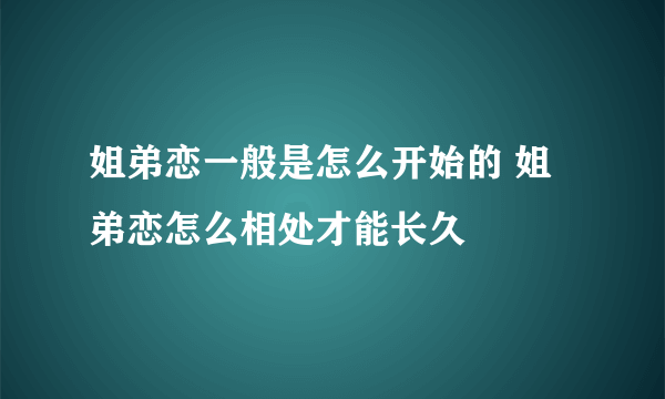 姐弟恋一般是怎么开始的 姐弟恋怎么相处才能长久