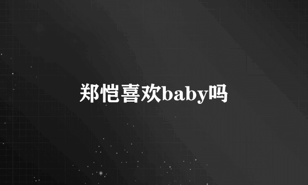 郑恺喜欢baby吗