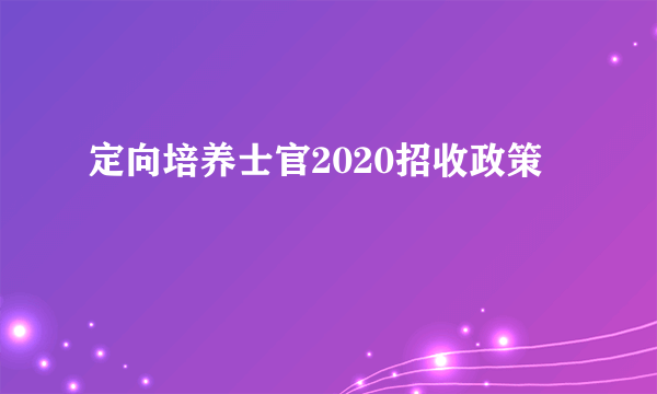 定向培养士官2020招收政策