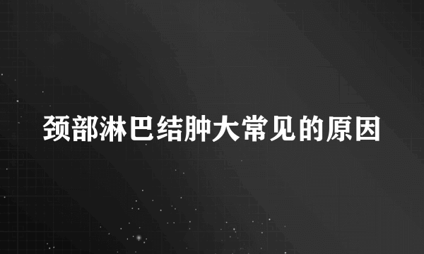 颈部淋巴结肿大常见的原因