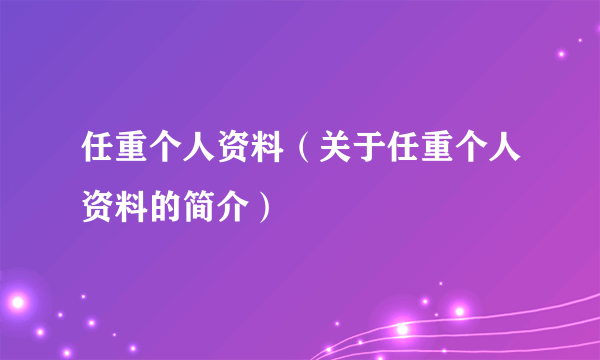 任重个人资料（关于任重个人资料的简介）