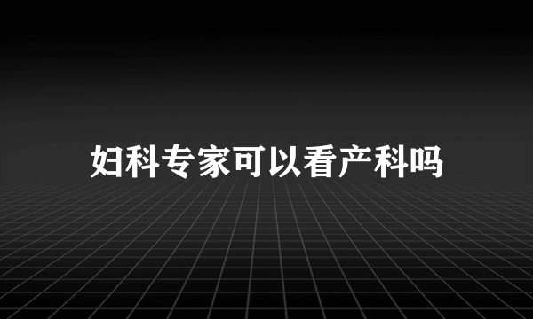 妇科专家可以看产科吗