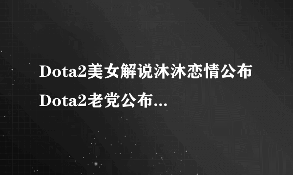 Dota2美女解说沐沐恋情公布 Dota2老党公布与沐沐恋情