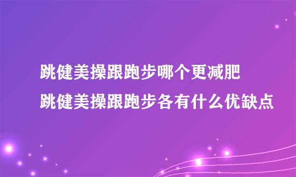 跳健美操跟跑步哪个更减肥 跳健美操跟跑步各有什么优缺点