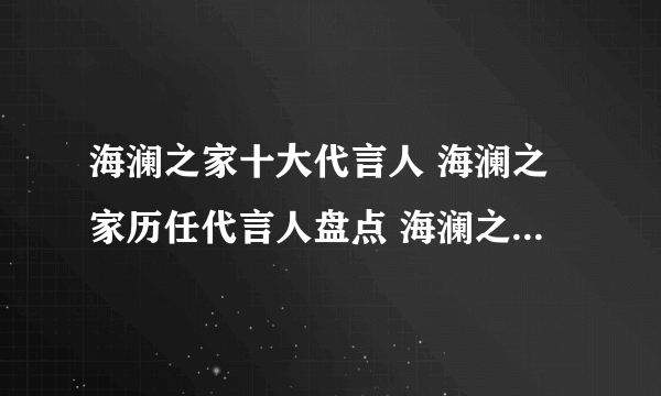 海澜之家十大代言人 海澜之家历任代言人盘点 海澜之家明星代言人有哪些