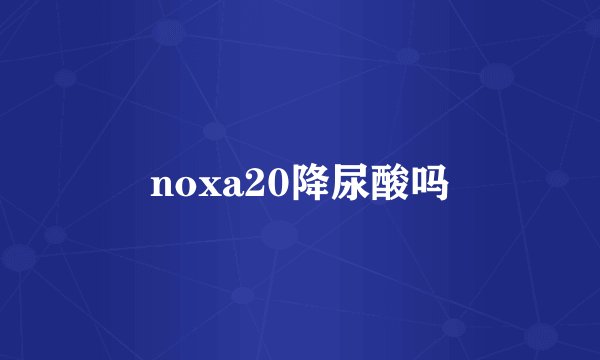 noxa20降尿酸吗