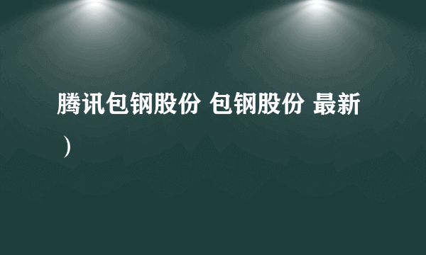 腾讯包钢股份 包钢股份 最新）