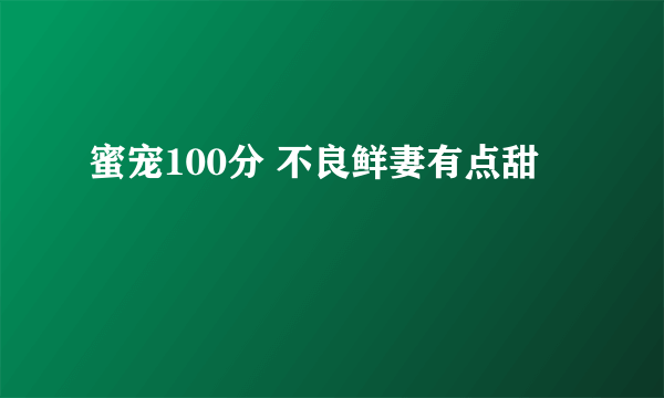 蜜宠100分 不良鲜妻有点甜