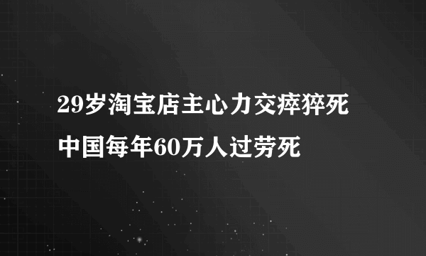 29岁淘宝店主心力交瘁猝死 中国每年60万人过劳死