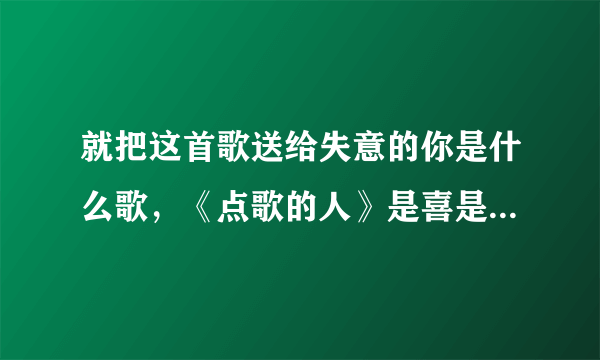 就把这首歌送给失意的你是什么歌，《点歌的人》是喜是悲尘缘注定