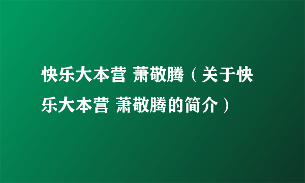 快乐大本营 萧敬腾（关于快乐大本营 萧敬腾的简介）