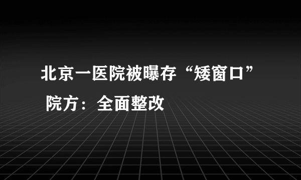 北京一医院被曝存“矮窗口” 院方：全面整改