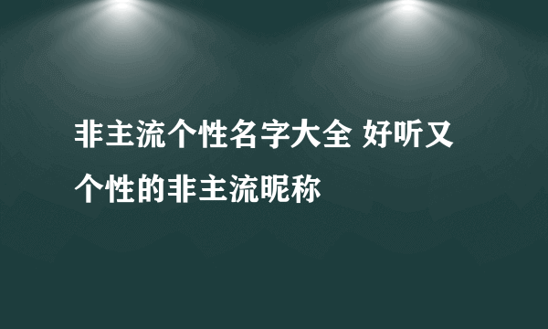 非主流个性名字大全 好听又个性的非主流昵称