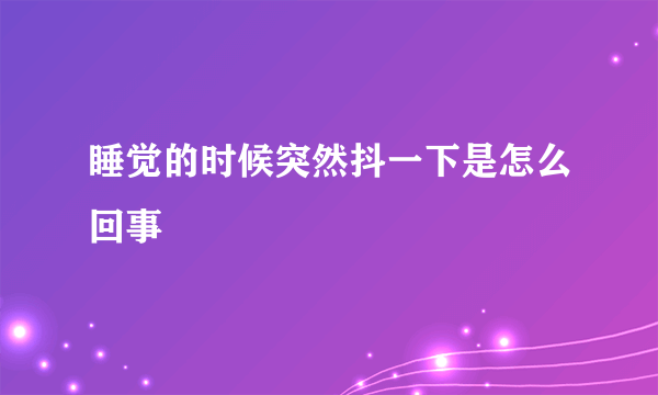 睡觉的时候突然抖一下是怎么回事