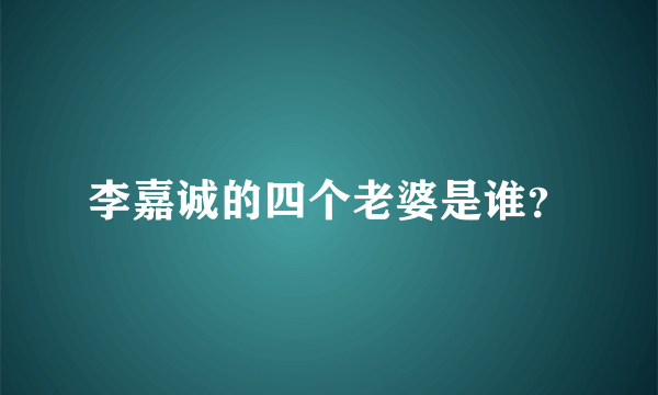 李嘉诚的四个老婆是谁？