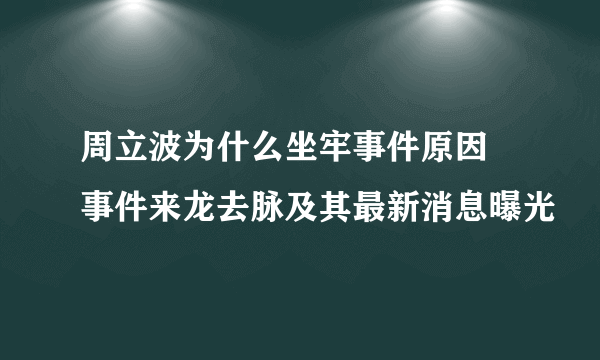 周立波为什么坐牢事件原因 事件来龙去脉及其最新消息曝光