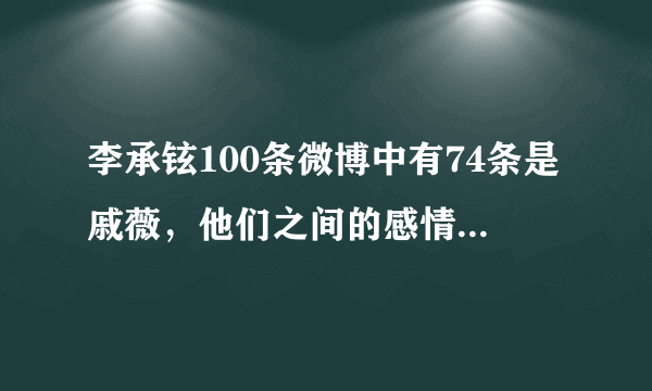 李承铉100条微博中有74条是戚薇，他们之间的感情为何这么好？