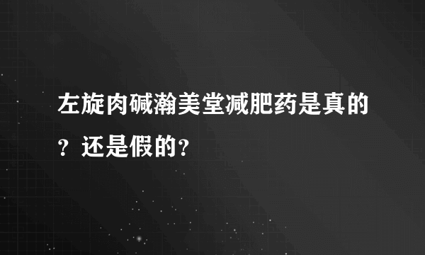 左旋肉碱瀚美堂减肥药是真的？还是假的？