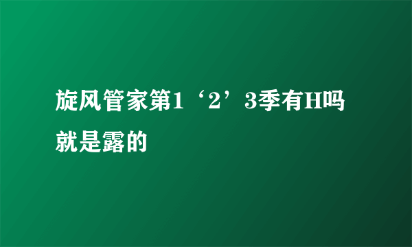 旋风管家第1‘2’3季有H吗就是露的