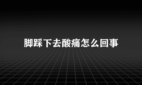 脚踩下去酸痛怎么回事